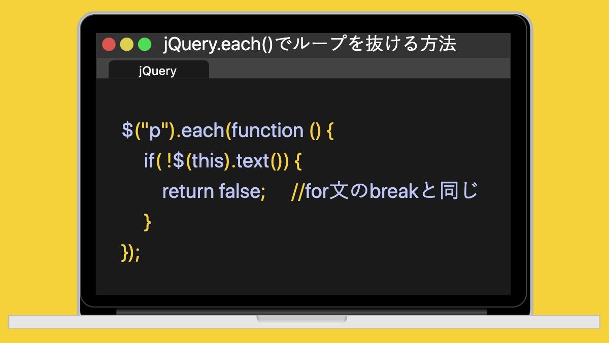 jQuery.each()でループを抜ける方法jQuery$("p").each(function () {
 if( !$(this).text()) {
  return false; 　//