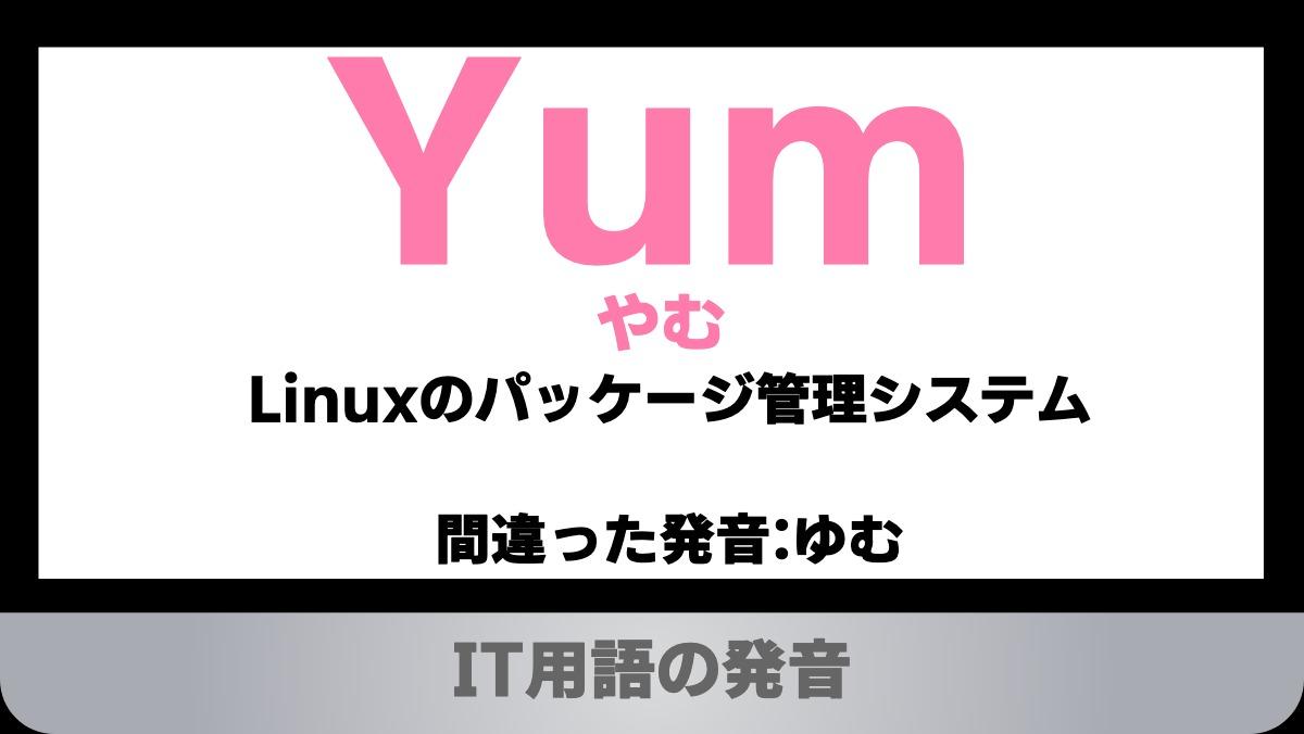 YumやむLinuxのパッケージ管理システム

間違った発音:ゆむ
IT用語の発音