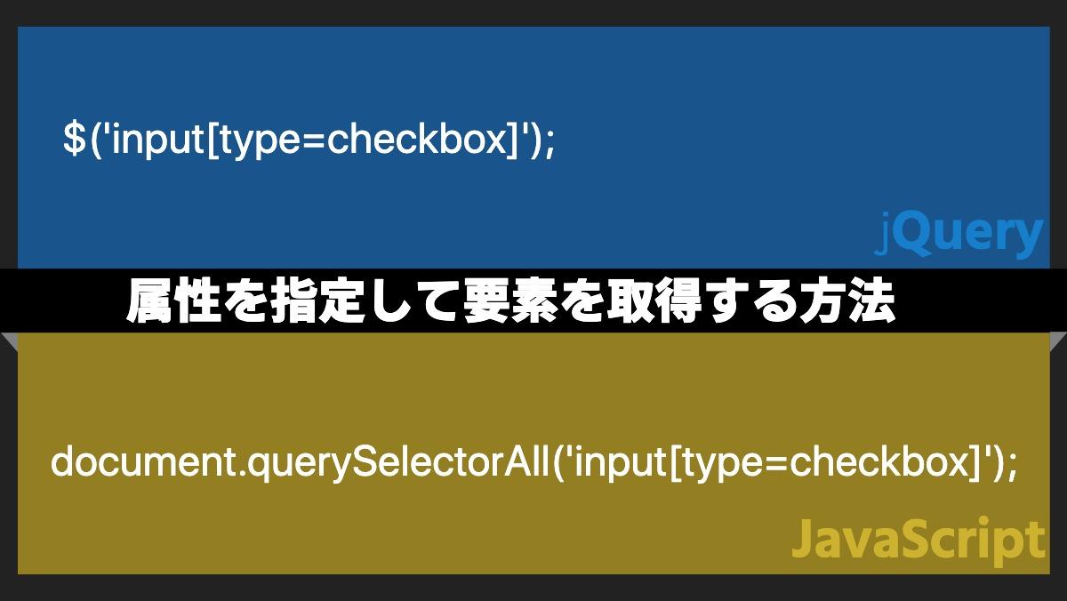   $('input[type=checkbox]');jQuery属性を指定して要素を取得する方法 document.querySelectorAll('input[type=checkbox]')