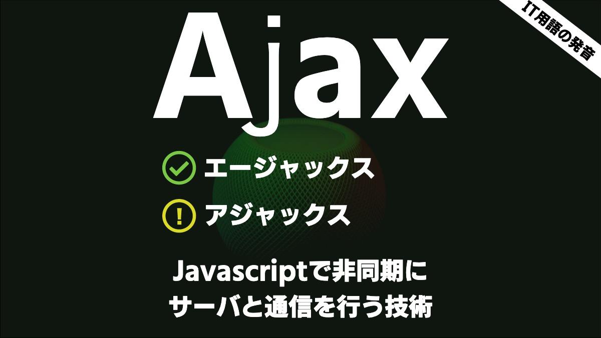 IT用語の発音AjaxエージャックスアジャックスJavascriptで非同期に
サーバと通信を行う技術
