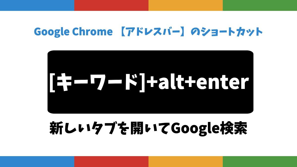 Google Chrome 【アドレスバー】のショートカット[キーワード]+alt+enter新しいタブを開いてGoogle検索
