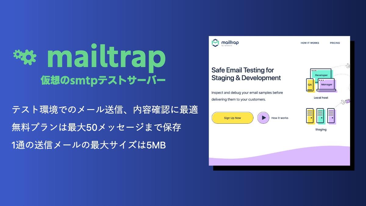 mailtrap仮想のsmtpテストサーバーテスト環境でのメール送信、内容確認に最適
無料プランは最大50メッセージまで保存
1通の送信メールの最大サイズは5MB