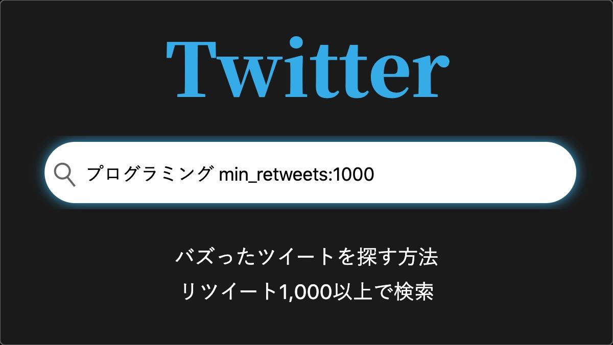 Twitterプログラミング min_retweets:1000バズったツイートを探す方法
リツイート1,000以上で検索