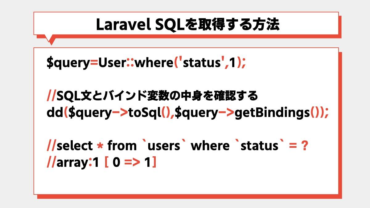 Laravel SQLを取得する方法$query=User::where('status',1);

//SQL文とバインド変数の中身を確認する
dd($query->toSql(),$quer