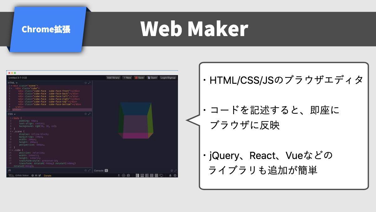 Chrome拡張Web Maker・HTML/CSS/JSのブラウザエディタ

・コードを記述すると、即座に
　ブラウザに反映

・jQuery、React、Vueなどの
   ライブラリ