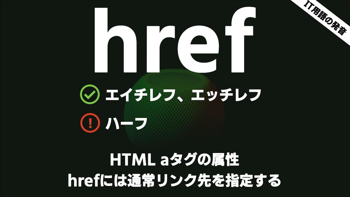 IT用語の発音hrefエイチレフ、エッチレフハーフHTML aタグの属性
hrefには通常リンク先を指定する