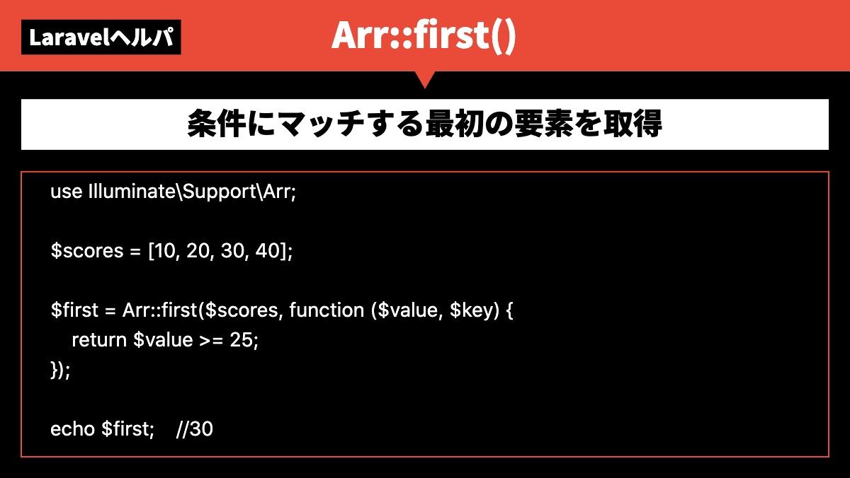 LaravelヘルパArr::first()条件にマッチする最初の要素を取得use Illuminate\Support\Arr;

$scores = [10, 20, 30, 40];


