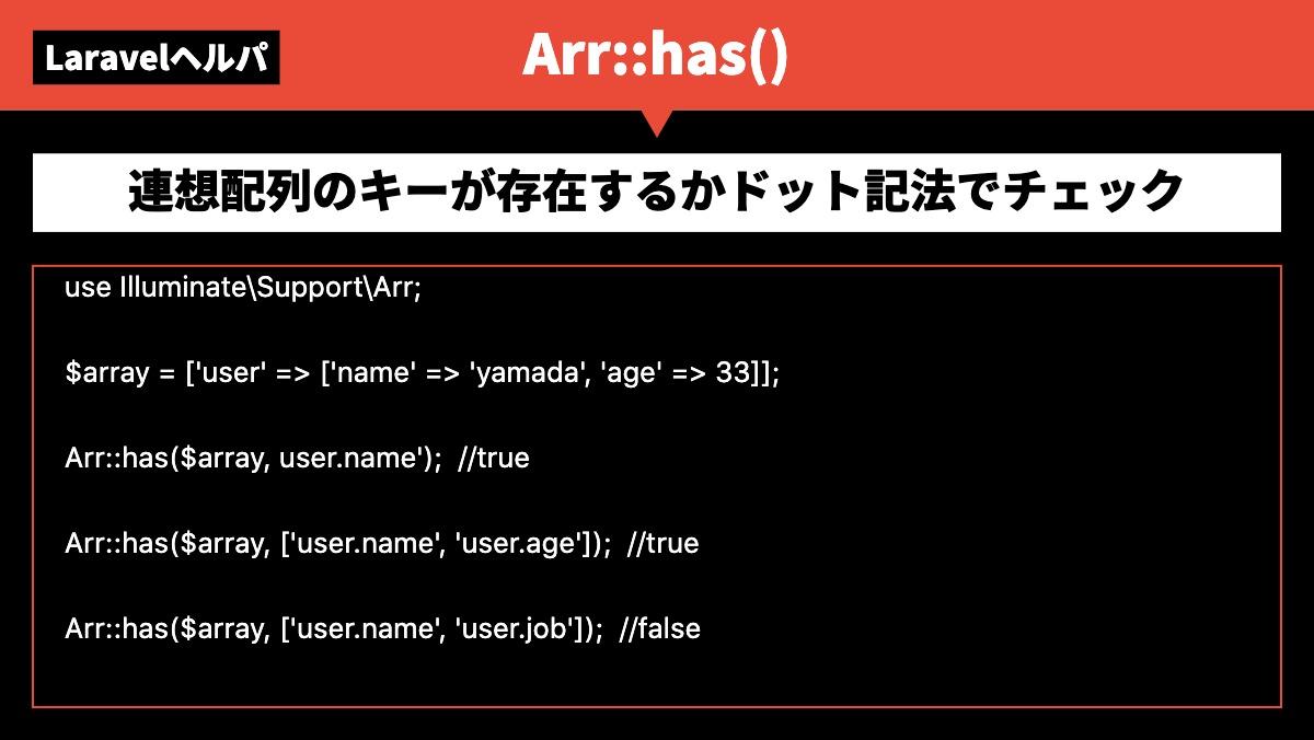 LaravelヘルパArr::has()連想配列のキーが存在するかドット記法でチェックuse Illuminate\Support\Arr;

$array = ['user' => ['name