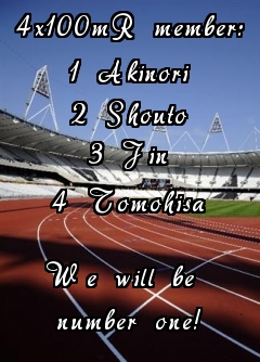 4x100mR member:
1 Akinori
2 Shouto
3 Jin
4 Tomohisa

We will be 
number one!